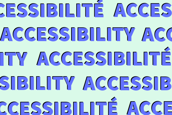 On a plain light green background, the words “ACCESSIBILITÉ” and “ACCESSIBILITY”, written in blue, are repeated horizontally in a way to create a continuously lined pattern, which is cut by the limits of the rectangular format of the image.